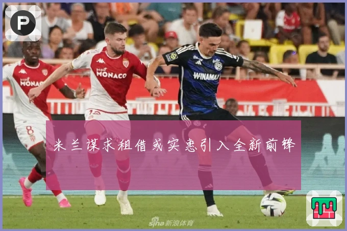 米兰谋求租借或实惠引入全新前锋