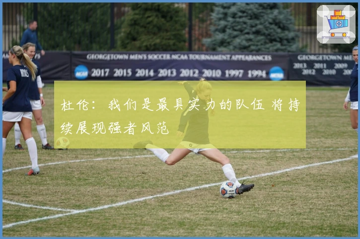 杜伦：我们是最具实力的队伍 将持续展现强者风范