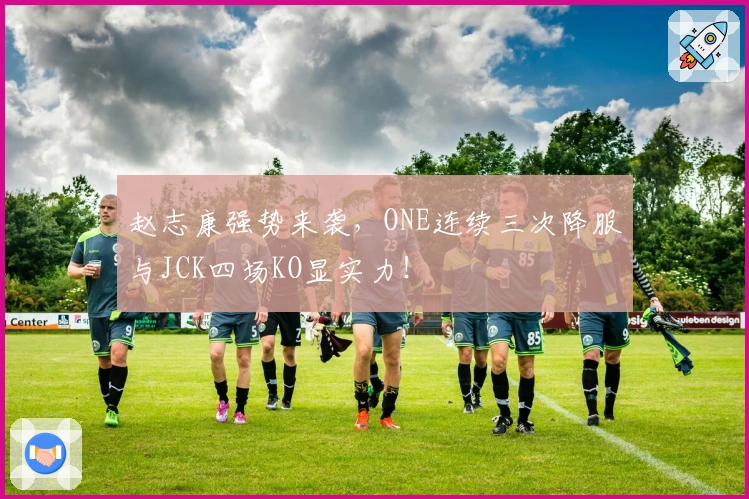 赵志康强势来袭，ONE连续三次降服与JCK四场KO显实力！