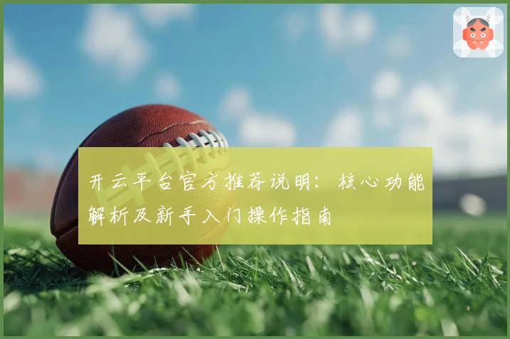 开云平台官方推荐说明:核心功能解析及新手入门操作指南