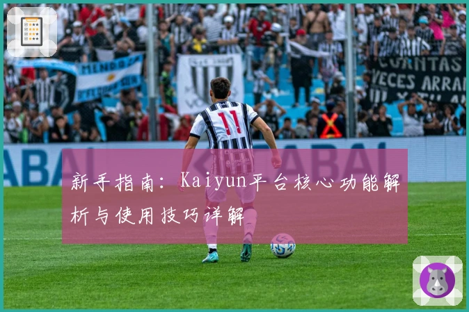 新手指南：Kaiyun平台核心功能解析与使用技巧详解