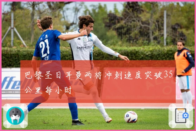 巴黎圣日耳曼两将冲刺速度突破35公里每小时