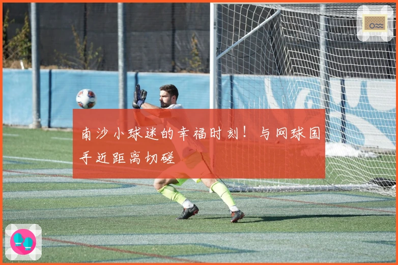 南沙小球迷的幸福时刻！与网球国手近距离切磋
