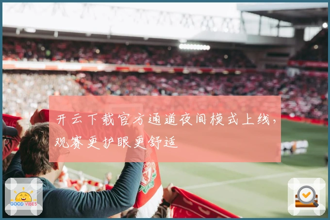 开云下载官方通道夜间模式上线，观赛更护眼更舒适