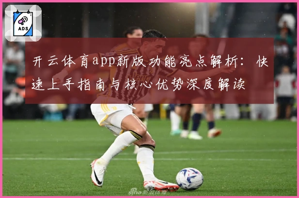 开云体育app新版功能亮点解析：快速上手指南与核心优势深度解读