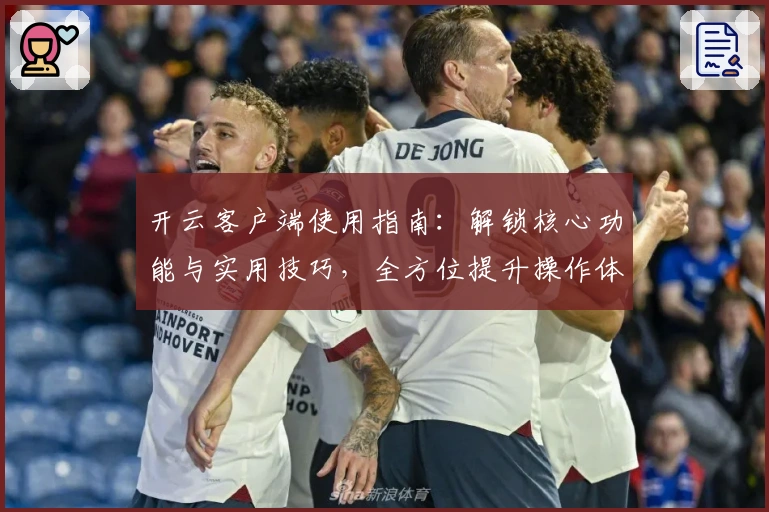 开云客户端使用指南：解锁核心功能与实用技巧，全方位提升操作体验