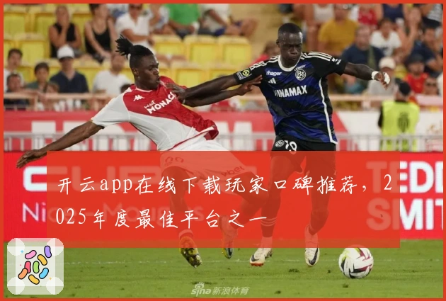 开云app在线下载玩家口碑推荐，2025年度最佳平台之一