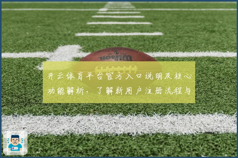 开云体育平台官方入口说明及核心功能解析，了解新用户注册流程与操作体验