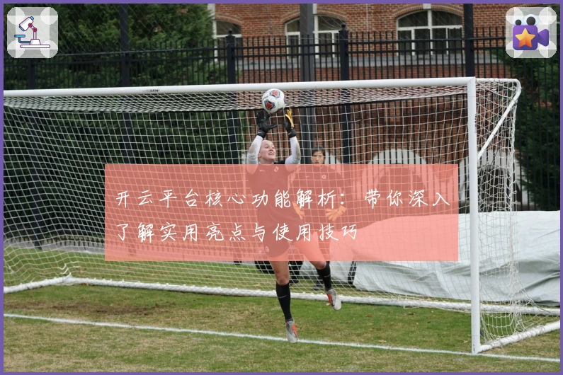 开云平台核心功能解析：带你深入了解实用亮点与使用技巧