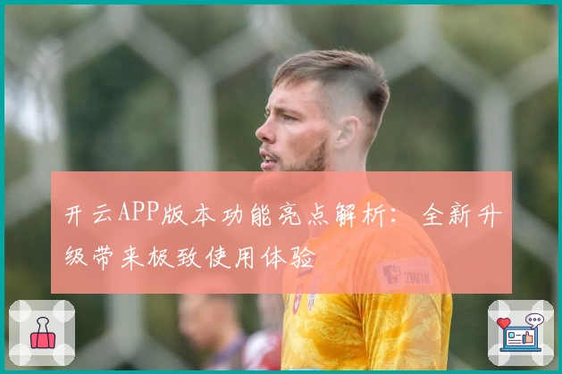 开云APP版本功能亮点解析:全新升级带来极致使用体验