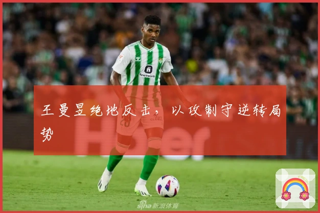 王曼昱绝地反击，以攻制守逆转局势