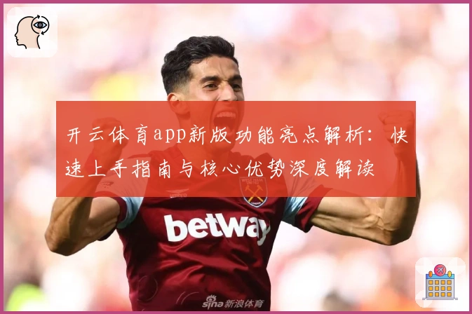 开云体育app新版功能亮点解析：快速上手指南与核心优势深度解读