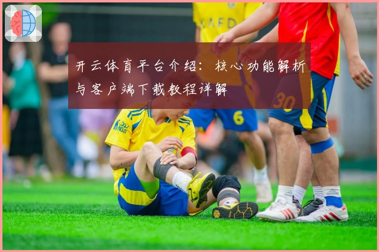 开云体育平台介绍：核心功能解析与客户端下载教程详解