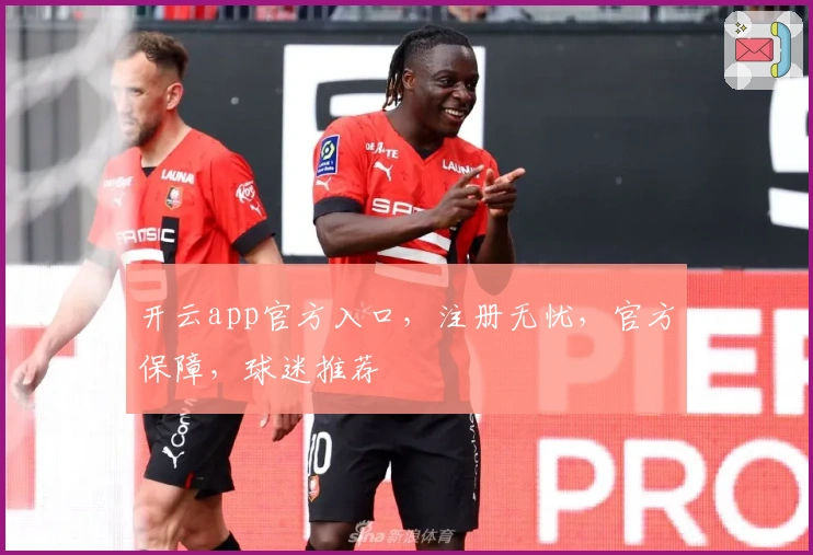 开云app官方入口,注册无忧,官方保障,球迷推荐
