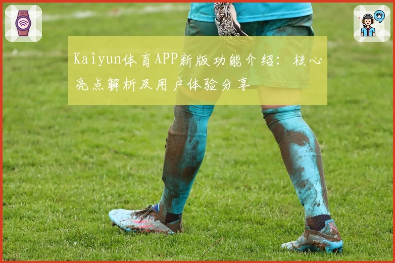 Kaiyun体育APP新版功能介绍：核心亮点解析及用户体验分享