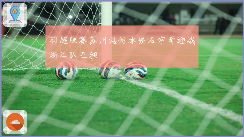 羽超联赛苏州站何冰娇石宇奇迎战浙江队王昶